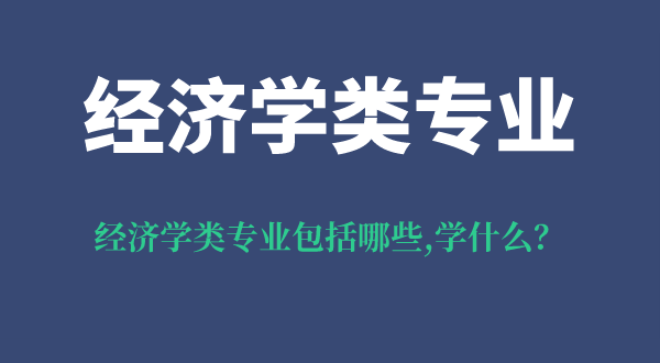 經(jīng)濟學類專業(yè)包括哪些,經(jīng)濟學類專業(yè)學什么