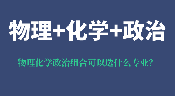 物理化學(xué)政治組合可以選什么專業(yè),可以報(bào)考哪些專業(yè)