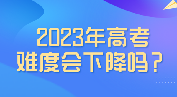 2023年高考難度會(huì)下降嗎,是最簡(jiǎn)單的一年嗎