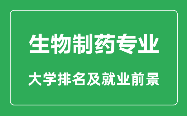 生物制藥專(zhuān)業(yè)大學(xué)排名,生物制藥專(zhuān)業(yè)學(xué)什么,就業(yè)前景怎么樣