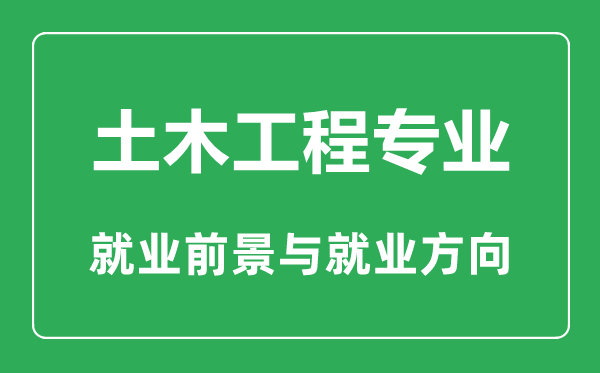 土木工程專業(yè)大學(xué)排名,土木工程專業(yè)專業(yè)學(xué)什么,就業(yè)前景怎么樣