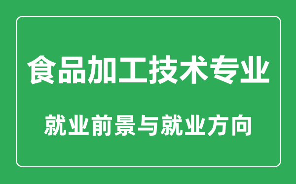 食品加工技術(shù)專業(yè)大學(xué)排名,食品加工技術(shù)專業(yè)學(xué)什么,就業(yè)前景怎么樣