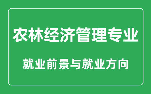 農(nóng)林經(jīng)濟管理專業(yè)大學(xué)排名,農(nóng)林經(jīng)濟管理專業(yè)學(xué)什么,就業(yè)前景怎么樣