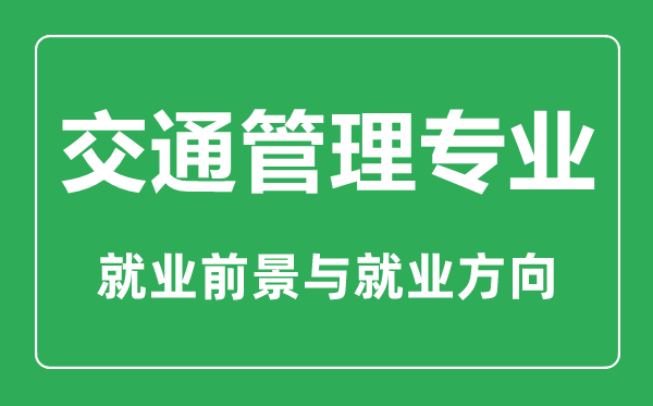 交通管理專業(yè)大學排名,交通管理專業(yè)學什么,就業(yè)前景怎么樣