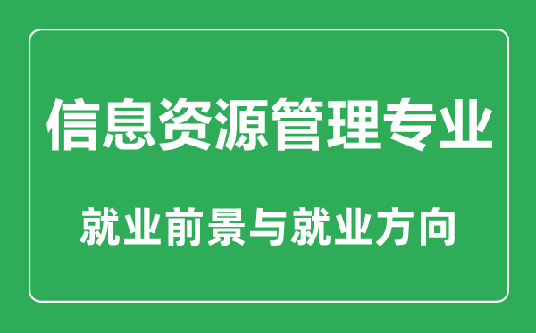 信息資源管理專業(yè)大學(xué)排名,信息資源管理專業(yè)學(xué)什么,就業(yè)前景怎么樣