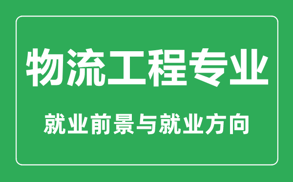 物流管理專業(yè)大學(xué)排名,物流管理專業(yè)學(xué)什么,就業(yè)前景怎么樣