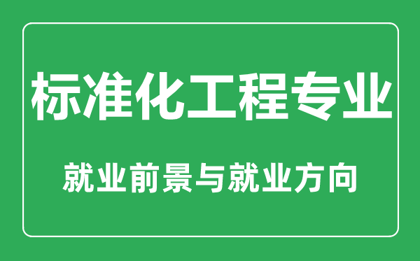 標(biāo)準(zhǔn)化工程專業(yè)大學(xué)排名,標(biāo)準(zhǔn)化工程專業(yè)學(xué)什么,就業(yè)前景怎么樣