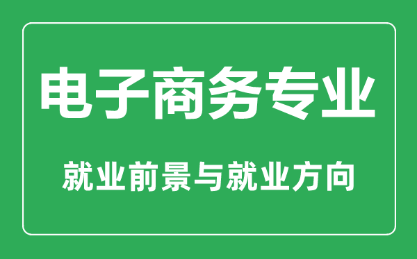 電子商務(wù)專業(yè)怎么樣,電子商務(wù)專業(yè)學(xué)什么,就業(yè)前景怎么樣