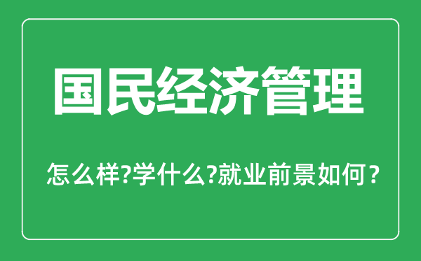 國民經(jīng)濟管理專業(yè)怎么樣,國民經(jīng)濟管理專業(yè)主要學(xué)什么,就業(yè)前景怎么樣