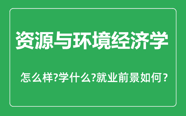 資源與環(huán)境經(jīng)濟(jì)學(xué)專業(yè)怎么樣,資源與環(huán)境經(jīng)濟(jì)學(xué)專業(yè)主要學(xué)什么,就業(yè)前景怎么樣