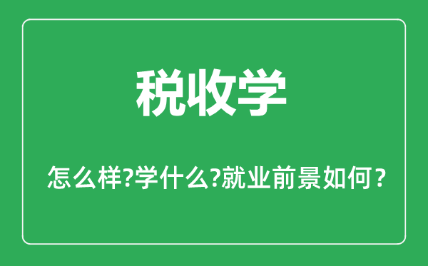 稅收學專業(yè)怎么樣,稅收學專業(yè)主要學什么,就業(yè)前景怎么樣