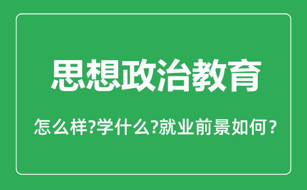 思想政治教育專業(yè)怎么樣,思想政治教育專業(yè)主要學(xué)什么,就業(yè)前景怎么樣