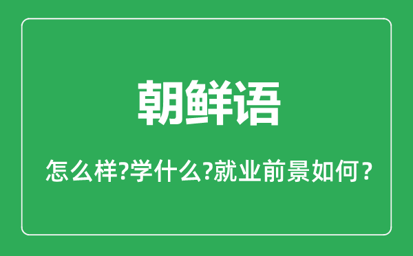 朝鮮語專業(yè)怎么樣,朝鮮語專業(yè)主要學(xué)什么,就業(yè)前景怎么樣