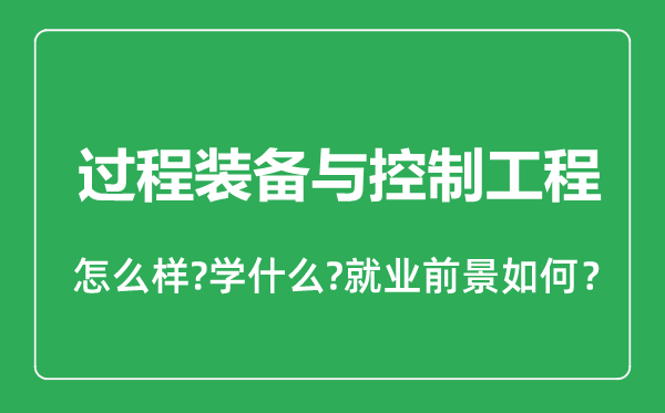 過程裝備與控制工程專業(yè)怎么樣,過程裝備與控制工程專業(yè)就業(yè)方向及前景分析