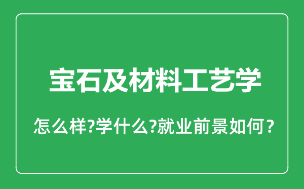 寶石及材料工藝學專業(yè)怎么樣,寶石及材料工藝學專業(yè)就業(yè)方向及前景分析