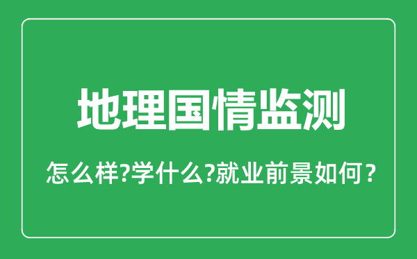 地理國(guó)情監(jiān)測(cè)專業(yè)怎么樣,地理國(guó)情監(jiān)測(cè)專業(yè)就業(yè)方向及前景分析