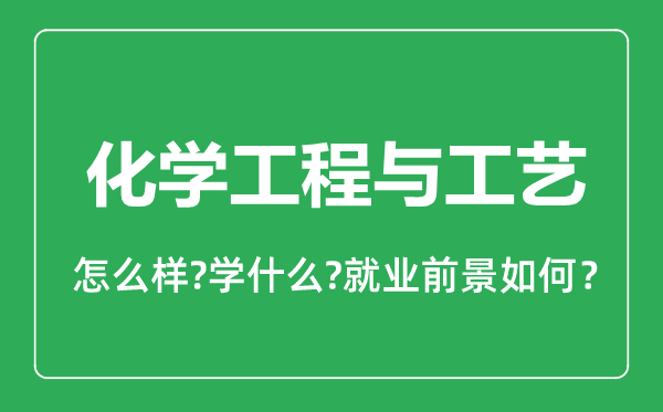 化學(xué)工程與工藝專業(yè)怎么樣,化學(xué)工程與工藝專業(yè)就業(yè)方向及前景分析