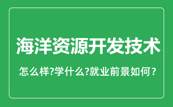 海洋資源開發(fā)技術(shù)專業(yè)怎么樣,海洋資源開發(fā)技術(shù)專業(yè)就業(yè)方向及前景分析