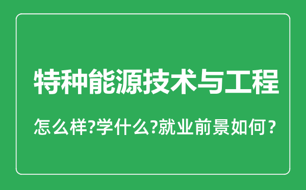 特種能源技術(shù)與工程專(zhuān)業(yè)怎么樣,特種能源技術(shù)與工程專(zhuān)業(yè)就業(yè)方向及前景分析