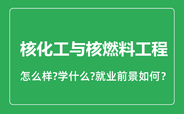 核化工與核燃料工程專業(yè)怎么樣,核化工與核燃料工程專業(yè)就業(yè)方向及前景分析