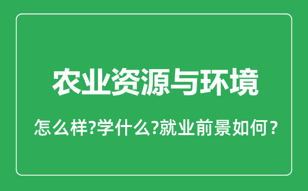 農業(yè)資源與環(huán)境專業(yè)怎么樣,農業(yè)資源與環(huán)境專業(yè)就業(yè)方向及前景分析