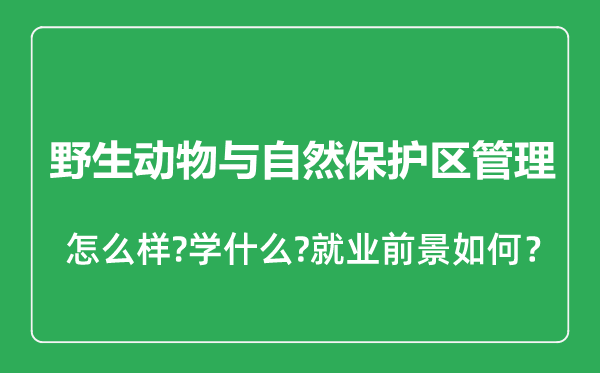 野生動(dòng)物與自然保護(hù)區(qū)管理專業(yè)怎么樣,野生動(dòng)物與自然保護(hù)區(qū)管理專業(yè)就業(yè)方向及前景分析