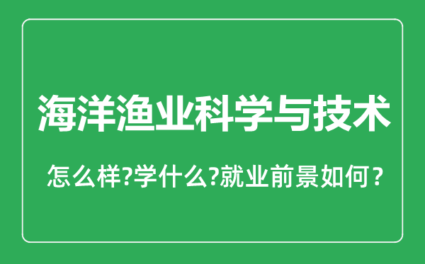 海洋漁業(yè)科學(xué)與技術(shù)專業(yè)怎么樣,海洋漁業(yè)科學(xué)與技術(shù)專業(yè)就業(yè)方向及前景分析