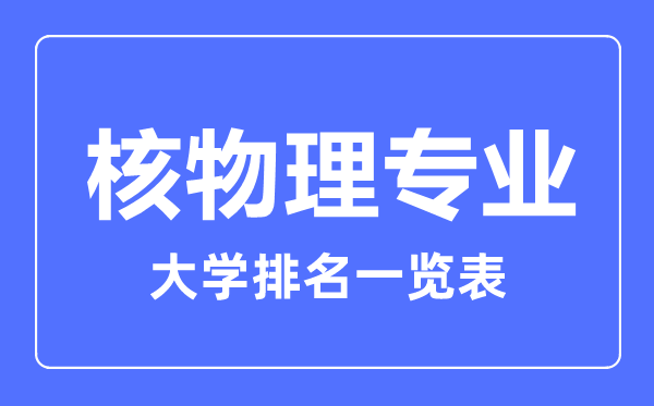 2023年全國核物理專業(yè)大學(xué)排名一覽表