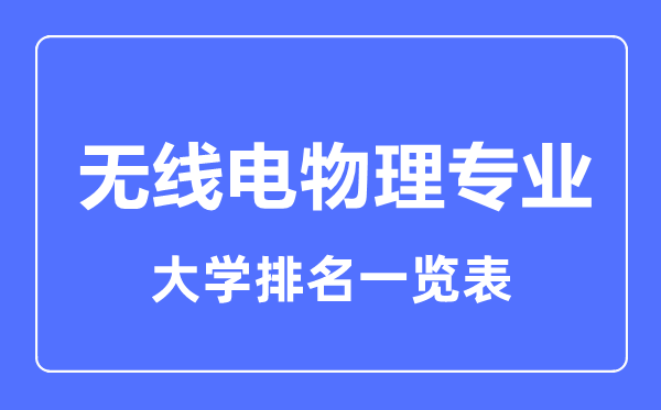 2023年全國無線電物理專業(yè)大學(xué)排名一覽表