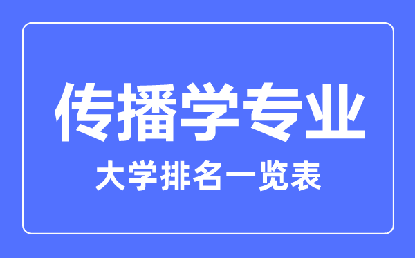 2023年全國(guó)傳播學(xué)專業(yè)大學(xué)排名一覽表