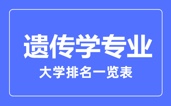 2023年全國(guó)遺傳學(xué)專業(yè)大學(xué)排名一覽表