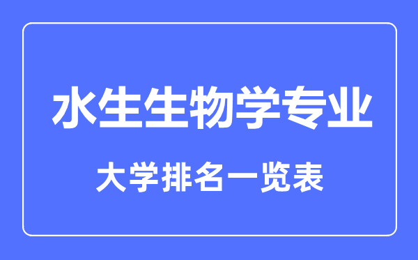 2023年全國(guó)水生生物學(xué)專(zhuān)業(yè)大學(xué)排名一覽表