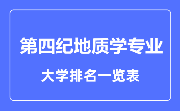 2023年全國第四紀地質(zhì)學專業(yè)大學排名一覽表