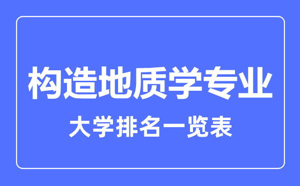 2023年全國(guó)構(gòu)造地質(zhì)學(xué)專業(yè)大學(xué)排名一覽表