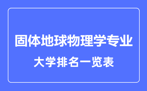 2023年全國(guó)固體地球物理學(xué)專業(yè)大學(xué)排名一覽表