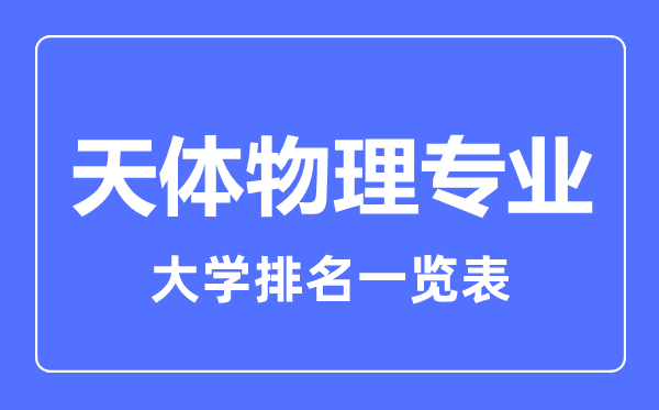 2023年全國天體物理專業(yè)大學(xué)排名一覽表