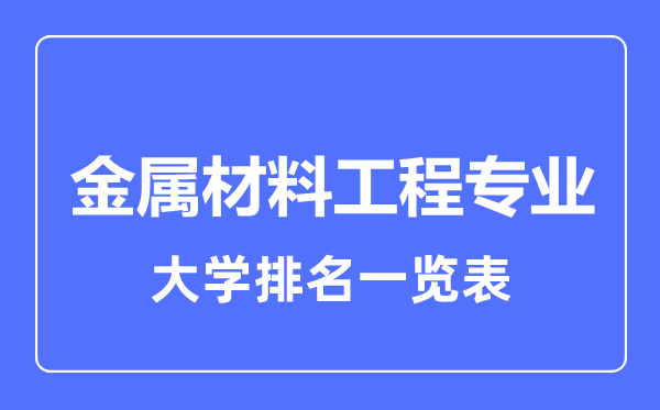 2023年全國(guó)金屬材料工程大學(xué)排名一覽表