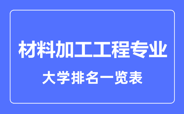 2023年全國(guó)材料加工工程專(zhuān)業(yè)大學(xué)排名一覽表