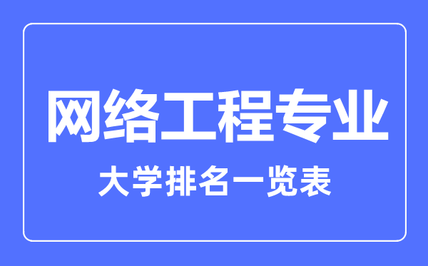 2023年全國(guó)網(wǎng)絡(luò)工程專業(yè)大學(xué)排名一覽表