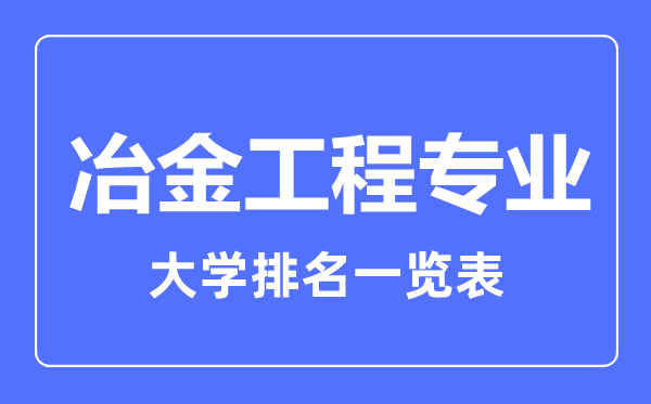 2023年全國冶金工程專業(yè)大學排名一覽表