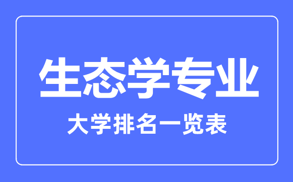 2023年全國生態(tài)學(xué)專業(yè)大學(xué)排名一覽表