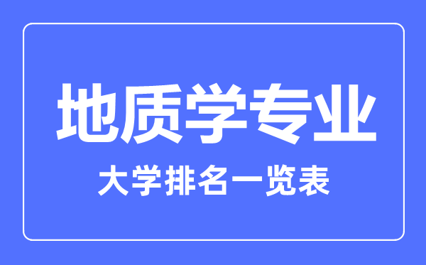 2023年全國地質(zhì)學(xué)專業(yè)大學(xué)排名一覽表