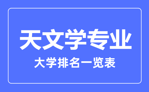 2023年全國(guó)天文學(xué)專業(yè)大學(xué)排名一覽表