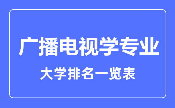 2023年全國廣播電視學(xué)專業(yè)大學(xué)排名一覽表