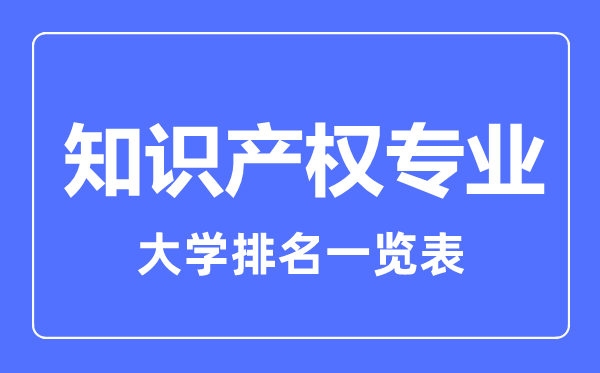 2023年全國知識產(chǎn)權(quán)專業(yè)大學(xué)排名一覽表