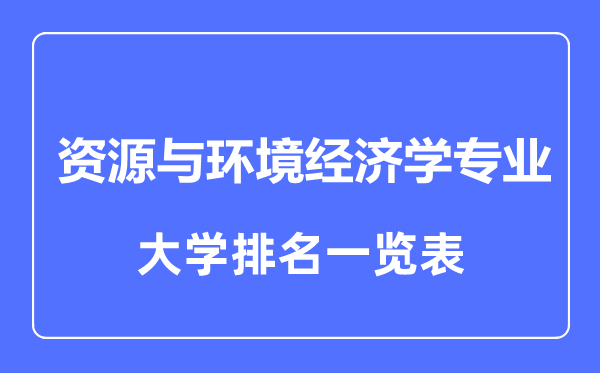 2023年全國(guó)資源與環(huán)境經(jīng)濟(jì)學(xué)專(zhuān)業(yè)大學(xué)排名一覽表