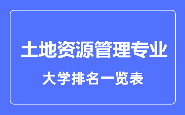 2023年全國土地資源管理專業(yè)大學排名一覽表