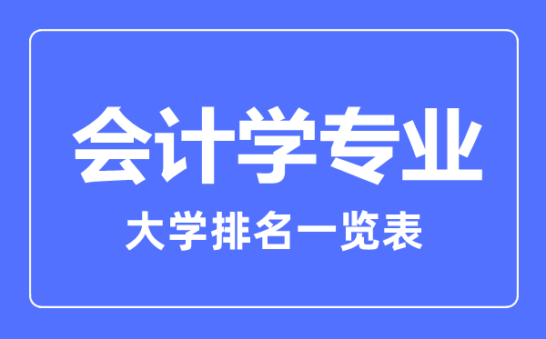 2023年全國會計學(xué)專業(yè)大學(xué)排名一覽表