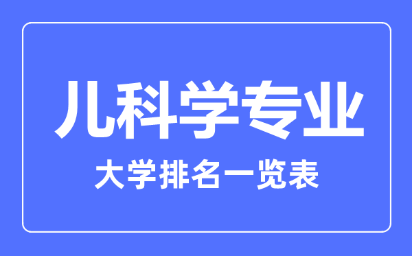 2023年全國兒科學(xué)專業(yè)大學(xué)排名一覽表