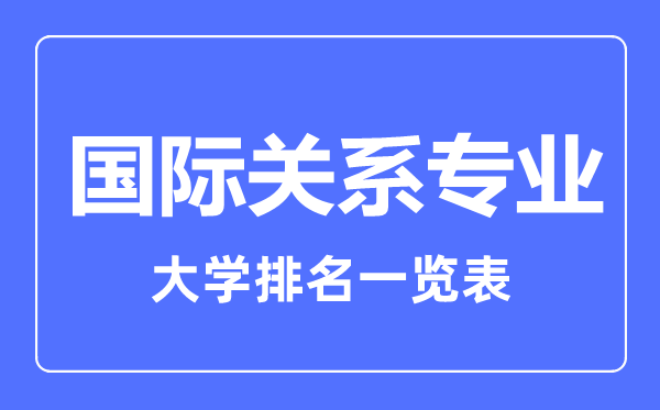 2023年全國(guó)國(guó)際關(guān)系專業(yè)大學(xué)排名一覽表